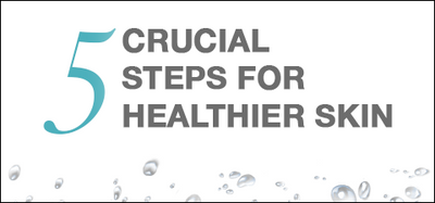 5 Crucial Steps For Healthier Skin