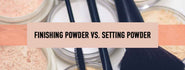 Finishing Powder vs Setting Powder: What’s The Difference?