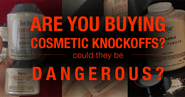Are You Buying Cosmetic Knock-Offs? Could They Be Dangerous?